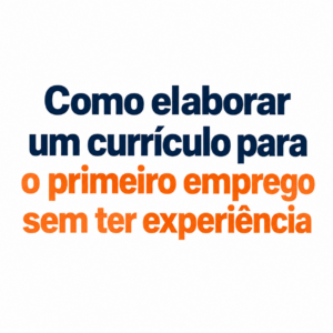 Como elaborar um currículo para o primeiro emprego sem ter experiência